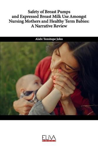 Cover image for Safety of Breast Pumps and Expressed Breast Milk Use Amongst Nursing Mothers and Healthy Term Babies: A Narrative Review