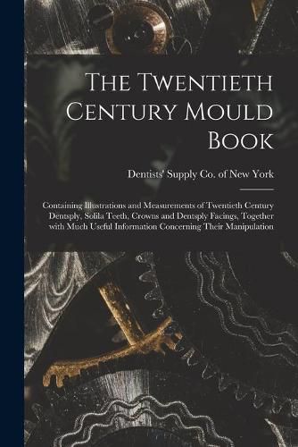 Cover image for The Twentieth Century Mould Book: Containing Illustrations and Measurements of Twentieth Century Dentsply, Solila Teeth, Crowns and Dentsply Facings, Together With Much Useful Information Concerning Their Manipulation