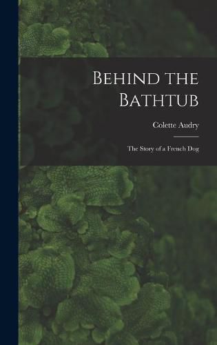 Cover image for Behind the Bathtub; the Story of a French Dog