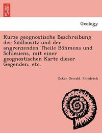 Cover image for Kurze geognostische Beschreibung der Su&#776;dlausitz und der angrenzenden Theile Bo&#776;hmens und Schlesiens, mit einer geognostischen Karte dieser Gegenden, etc.