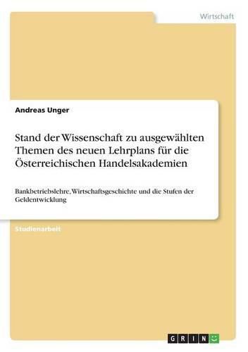 Cover image for Stand der Wissenschaft zu ausgewahlten Themen des neuen Lehrplans fur die OEsterreichischen Handelsakademien: Bankbetriebslehre, Wirtschaftsgeschichte und die Stufen der Geldentwicklung