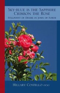 Cover image for Sky-Blue Is The Sapphire, Crimson The Rose: Still Point of Desire in John of Forde