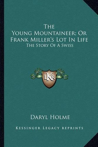 Cover image for The Young Mountaineer; Or Frank Miller's Lot in Life: The Story of a Swiss