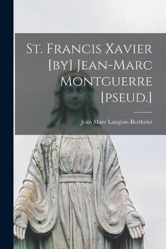 Cover image for St. Francis Xavier [by] Jean-Marc Montguerre [pseud.]