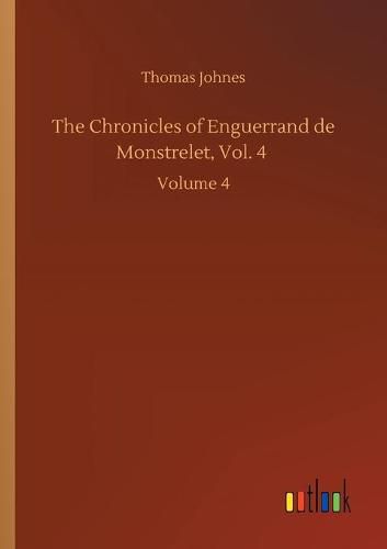 The Chronicles of Enguerrand de Monstrelet, Vol. 4: Volume 4