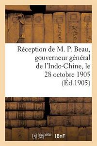 Cover image for Reception de M. P. Beau, Gouverneur General de l'Indo-Chine, Le 28 Octobre 1905: . Rapport de M. Ulysse Pila, Seance Du 7 Decembre 1905. Deliberation de la Chambre