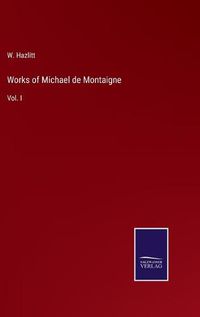 Cover image for Works of Michael de Montaigne: Vol. I