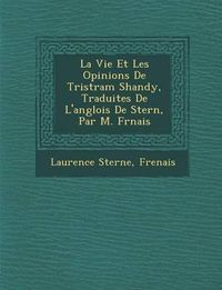 Cover image for La Vie Et Les Opinions de Tristram Shandy, Traduites de L'Anglois de Stern, Par M. Fr Nais