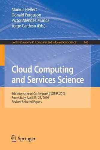 Cover image for Cloud Computing and Services Science: 6th International Conference, CLOSER 2016, Rome, Italy, April 23-25, 2016, Revised Selected Papers