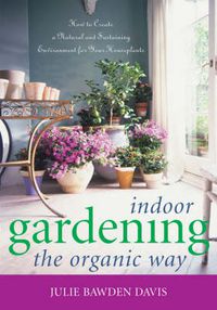 Cover image for Indoor Gardening the Organic Way: How to Create a Natural and Sustaining Environment for Your Houseplants