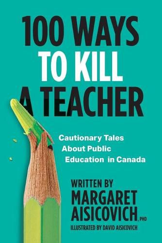 Cover image for 100 Ways to Kill a Teacher: Cautionary Tales About Public Education in Canada