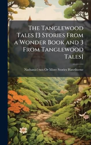 Cover image for The Tanglewood Tales [3 Stories From a Wonder Book and 3 From Tanglewood Tales]