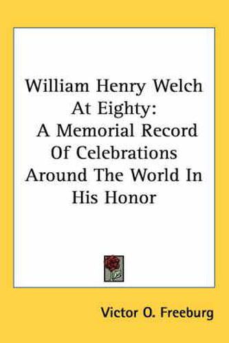 Cover image for William Henry Welch at Eighty: A Memorial Record of Celebrations Around the World in His Honor