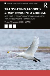 Cover image for Translating Tagore's Stray Birds into Chinese: Applying Systemic Functional Linguistics to Chinese Poetry Translation