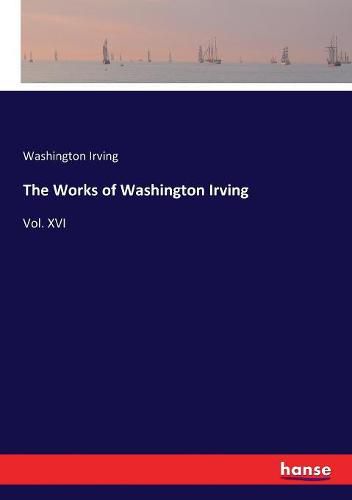 Cover image for The Works of Washington Irving: Vol. XVI