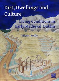 Cover image for Dirt, Dwellings and Culture: Living Conditions in Early Medieval Dublin