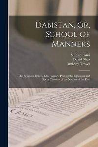 Cover image for Dabistan, or, School of Manners [microform]: the Religious Beliefs, Observances, Philosophic Opinions and Social Customs of the Nations of the East