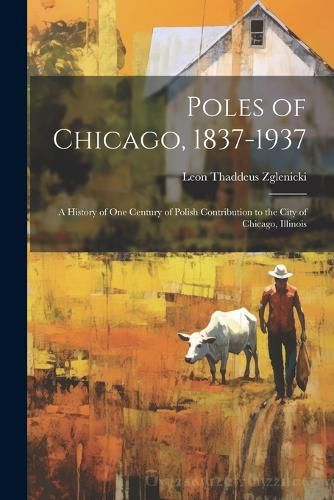 Cover image for Poles of Chicago, 1837-1937; a History of One Century of Polish Contribution to the City of Chicago, Illinois