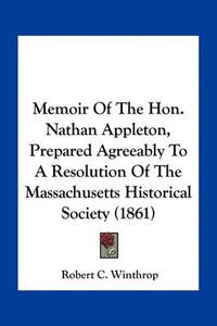 Cover image for Memoir of the Hon. Nathan Appleton, Prepared Agreeably to a Resolution of the Massachusetts Historical Society (1861)