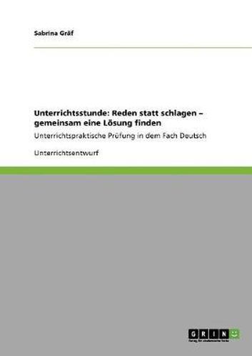 Cover image for Unterrichtsstunde: Reden statt schlagen - gemeinsam eine Loesung finden: Unterrichtspraktische Prufung in dem Fach Deutsch