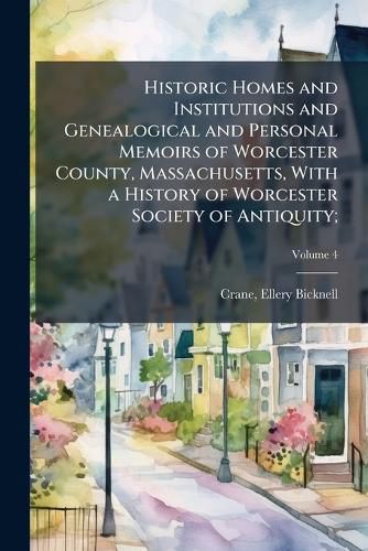 Cover image for Historic Homes and Institutions and Genealogical and Personal Memoirs of Worcester County, Massachusetts, With a History of Worcester Society of Antiquity;