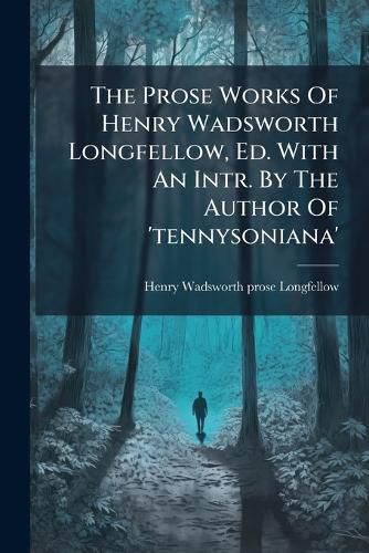 Cover image for The Prose Works Of Henry Wadsworth Longfellow, Ed. With An Intr. By The Author Of 'tennysoniana'