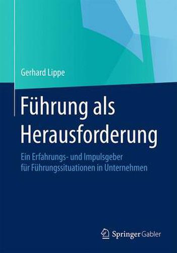 Fuhrung als Herausforderung: Ein Erfahrungs- und Impulsgeber fur Fuhrungssituationen in Unternehmen