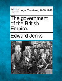 Cover image for The Government of the British Empire.