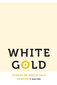 Cover image for White Gold: Stories of Breast Milk Sharing