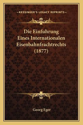 Cover image for Die Einfuhrung Eines Internationalen Eisenbahnfrachtrechts (1877)