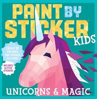 Cover image for Paint by Sticker Kids: Unicorns & Magic: Create 10 Pictures One Sticker at a Time! Includes Glitter Stickers