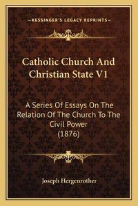 Cover image for Catholic Church and Christian State V1: A Series of Essays on the Relation of the Church to the Civil Power (1876)