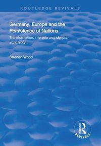 Cover image for Germany, Europe and the Persistence of Nations: Transformation, interests and identity, 1989-1996