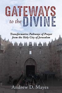 Cover image for Gateways to the Divine: Transformative Pathways of Prayer from the Holy City of Jerusalem