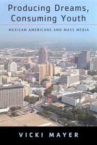 Cover image for Producing Dreams, Consuming Youth: Mexican Americans and Mass Media