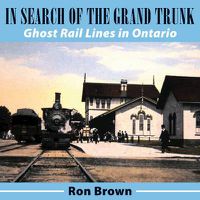 Cover image for In Search of the Grand Trunk: Ghost Rail Lines in Ontario