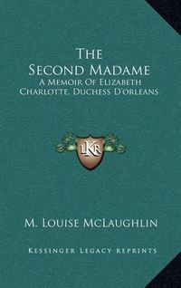 Cover image for The Second Madame: A Memoir of Elizabeth Charlotte, Duchess D'Orleans