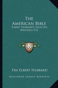 Cover image for The American Bible: Elbert Hubbard's Selected Writings V12