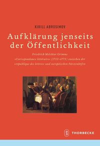 Cover image for Aufklarung Jenseits Der Offentlichkeit: Friedrich Melchior Grimms 'correspondance Litteraire' (1753-1773) Zwischen Der 'republique Des Lettres' Und Europaischen Furstenhofen