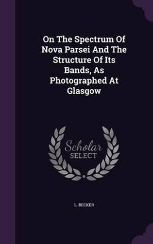 Cover image for On the Spectrum of Nova Parsei and the Structure of Its Bands, as Photographed at Glasgow