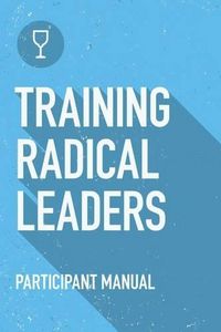 Cover image for Training Radical Leaders: Participant Guide: A manual to train leaders in small groups and house churches to lead church-planting movements