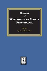 Cover image for History of Westmoreland County, Pennsylvania with Biographical Sketches of many of its Pioneers and Prominent Men