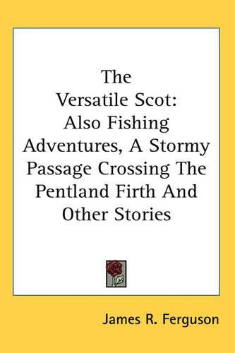 Cover image for The Versatile Scot: Also Fishing Adventures, A Stormy Passage Crossing The Pentland Firth And Other Stories