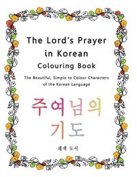 Cover image for The Lord's Prayer in Korean Colouring Book: The Beautiful, Simple to Colour Characters of the Korean Language