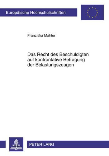 Cover image for Das Recht Des Beschuldigten Auf Konfrontative Befragung Der Belastungszeugen: Eine Vergleichende Analyse Der Normativen Und Justiziellen Vorgaben Fuer Das Konfrontationsrecht Im Us-Amerikanischen, Europaeischen Und Deutschen Strafverfahrensrecht