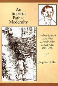 Cover image for An Imperial Path to Modernity: Yoshino Sakuzo and a New Liberal Order in East Asia, 1905-1937