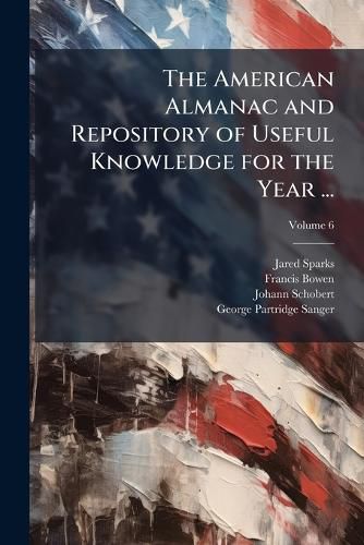 The American Almanac and Repository of Useful Knowledge for the Year ..., Volume 6