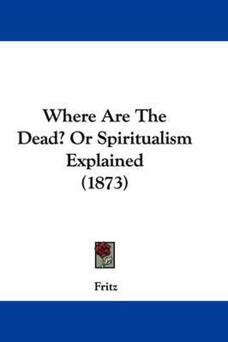 Cover image for Where Are the Dead? or Spiritualism Explained (1873)