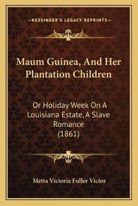 Cover image for Maum Guinea, and Her Plantation Children: Or Holiday Week on a Louisiana Estate, a Slave Romance (1861)