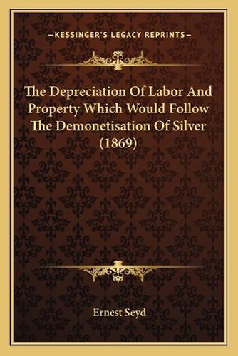 The Depreciation of Labor and Property Which Would Follow the Demonetisation of Silver (1869)